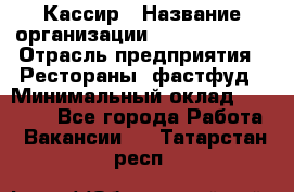 Кассир › Название организации ­ Burger King › Отрасль предприятия ­ Рестораны, фастфуд › Минимальный оклад ­ 18 000 - Все города Работа » Вакансии   . Татарстан респ.